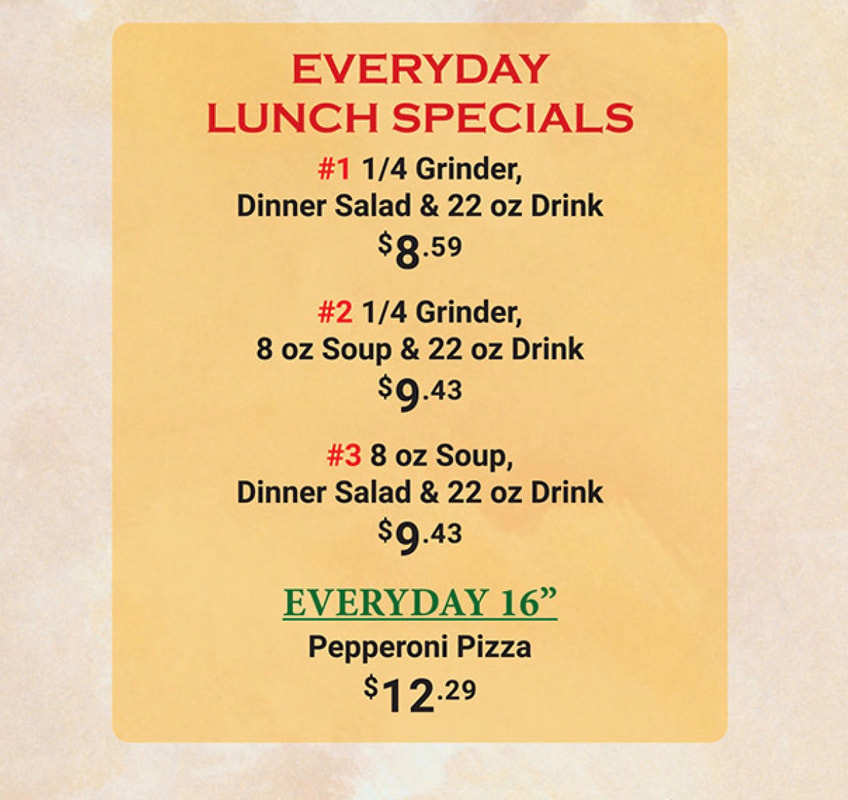 EVERYDAY LUNCH SPECIALS #1 1/4 Grinder, Dinner Salad & 22 oz Drink $8.59  #2 1/4 Grinder, 8 oz Soup & 22 oz Drink $9.43 #3 8 oz Soup, Dinner Salad & 22 oz Drink $9.43  EVERYDAY 16